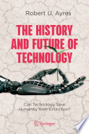 The History and Future of Technology : Can Technology Save Humanity from Extinction? [E-Book]/
