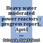 Heavy water moderated power reactors : progress report, April 1960 [E-Book]