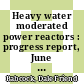 Heavy water moderated power reactors : progress report, June 1960 [E-Book]