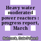 Heavy water moderated power reactors : progress report, March through June 1965 : [E-Book]
