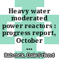 Heavy water moderated power reactors : progress report, October 1962 [E-Book]