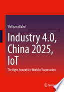 Industry 4.0, China 2025, IoT : The Hype Around the World of Automation [E-Book] /
