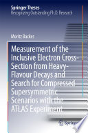 Measurement of the Inclusive Electron Cross-Section from Heavy-Flavour Decays and Search for Compressed Supersymmetric Scenarios with the ATLAS Experiment [E-Book] /