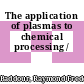 The application of plasmas to chemical processing /