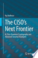 The CISO's Next Frontier : AI, Post-Quantum Cryptography and Advanced Security Paradigms [E-Book] /