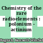 Chemistry of the rare radioelements : polonium - actinium /