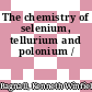 The chemistry of selenium, tellurium and polonium /