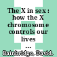 The X in sex : how the X chromosome controls our lives [E-Book] /