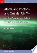 Atoms and photons and quanta, oh my! : Ask the physicist about atomic, nuclear, and quantum physics [E-Book] /