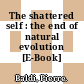 The shattered self : the end of natural evolution [E-Book] /