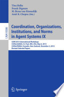 Coordination, Organizations, Institutions, and Norms in Agent Systems IX [E-Book] : COIN 2013 International Workshops, COIN@AAMAS, St. Paul, MN, USA, May 6, 2013, COIN@PRIMA, Dunedin, New Zealand, December 3, 2013, Revised Selected Papers /