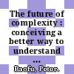 The future of complexity : conceiving a better way to understand order and chaos [E-Book] /