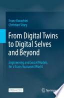 From Digital Twins to Digital Selves and Beyond [E-Book] : Engineering and Social Models for a Trans-humanist World  /