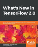 What's new in TensorFlow 2.0 : Use the new and improved features of TensorFlow to enhance machine learning and deep learning [E-Book] /