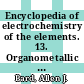 Encyclopedia of electrochemistry of the elements. 13. Organometallic compounds, nitro compounds, nitroso compounds, azo, azoxy, and diazocompounds, compounds with three or more nitrogen atoms in a chain, derivatives of hydroxylamine and hydrazine : organic section.
