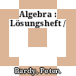 Algebra : Lösungsheft /