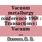 Vacuum metallurgy conference 1968 : Transactions : Vacuum metallurgy conference: annual meeting 0011 : New-York, NY, 10.06.68-13.06.68.