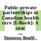 Public-private partnerships in Canadian health care [E-Book]: A case study of the Brampton Civic Hospital /