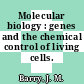 Molecular biology : genes and the chemical control of living cells.
