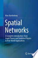 Spatial Networks [E-Book] : A Complete Introduction: From Graph Theory and Statistical Physics to Real-World Applications /