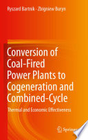 Conversion of Coal-Fired Power Plants to Cogeneration and Combined-Cycle [E-Book] : Thermal and Economic Effectiveness /