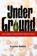 Under ground : how creatures of mud and dirt shape our world /