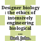 Designer biology : the ethics of intensively engineering biological and ecological systems [E-Book] /
