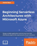 Building serverless architectures with Microsoft Azure : design scalable applications and microservices that effortlessly adapt to the requirements of your customers [E-Book] /