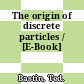 The origin of discrete particles / [E-Book]