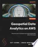Geospatial data analytics on AWS : discover how to manage and analyze geospatial data in the cloud [E-Book] /