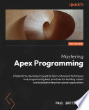 Mastering Apex programming : a salesforce developer's guide to learn advanced techniques and programming best practices for building robust and scalable enterprise-grade applications [E-Book] /