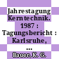 Jahrestagung Kerntechnik. 1987 : Tagungsbericht : Karlsruhe, 02.06.1987-04.06.1987 /
