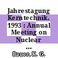 Jahrestagung Kerntechnik. 1993 : Annual Meeting on Nuclear Technology : Tagungsbericht : Köln, 25.05.93-27.05.93 /