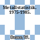 Metallstatistik. 1975-1985.