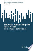 Embodied Human-Computer Interaction in Vocal Music Performance [E-Book] /