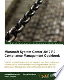 Microsoft System center 2012 R2 compliance management cookbook : over 40 practical recipes that will help you plan, build, implement, and enhance IT compliance policies using Microsoft Security Compliance Manager and Microsoft System center 2012 R2 [E-Book] /
