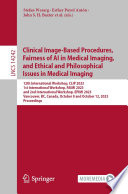 Clinical Image-Based Procedures, Fairness of AI in Medical Imaging, and Ethical and Philosophical Issues in Medical Imaging [E-Book] : 12th International Workshop, CLIP 2023 1st International Workshop, FAIMI 2023 and 2nd International Workshop, EPIMI 2023 Vancouver, BC, Canada, October 8 and October 12, 2023 Proceedings /