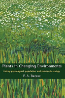 Plants in changing environments : linking physiological, population, and community ecology /