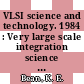VLSI science and technology. 1984 : Very large scale integration science and technology : international symposium. 0002 : Cincinnati, OH, 06.05.1984-11.05.1984.