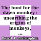 The hunt for the dawn monkey : unearthing the origins of monkeys, apes, and humans [E-Book] /