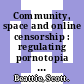Community, space and online censorship : regulating pornotopia [E-Book] /