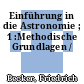 Einführung in die Astronomie ; 1 :Methodische Grundlagen /