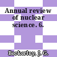 Annual review of nuclear science. 6.