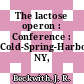 The lactose operon : Conference : Cold-Spring-Harbor, NY, 09.69.