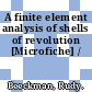 A finite element analysis of shells of revolution [Microfiche] /