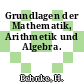 Grundlagen der Mathematik, Arithmetik und Algebra.