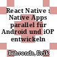 React Native : Native Apps parallel für Android und iOP entwickeln /