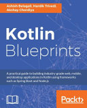 Kotlin blueprints : a practical guide to building industry-grade web, mobile, and desktop applications in Kotlin using frameworks such as Spring Boot and Node.js [E-Book] /