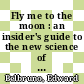 Fly me to the moon : an insider's guide to the new science of space travel [E-Book] /