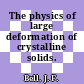 The physics of large deformation of crystalline solids.